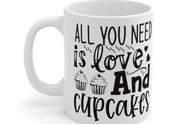 All You Need is Love and Cupcakes – White 11oz Ceramic Coffee Mug