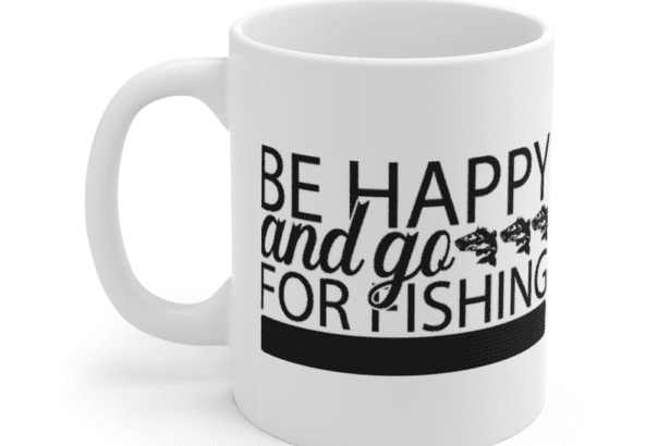 Be Happy and Go for Fishing – White 11oz Ceramic Coffee Mug
