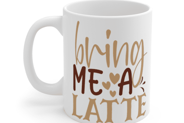Bring Me A Latte – White 11oz Ceramic Coffee Mug