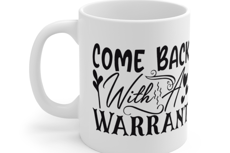 Come Back With A Warrant – White 11oz Ceramic Coffee Mug
