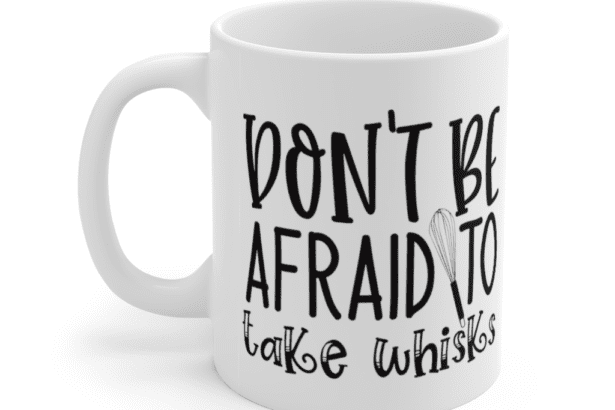 Don’t be Afraid to Take Whisks – White 11oz Ceramic Coffee Mug