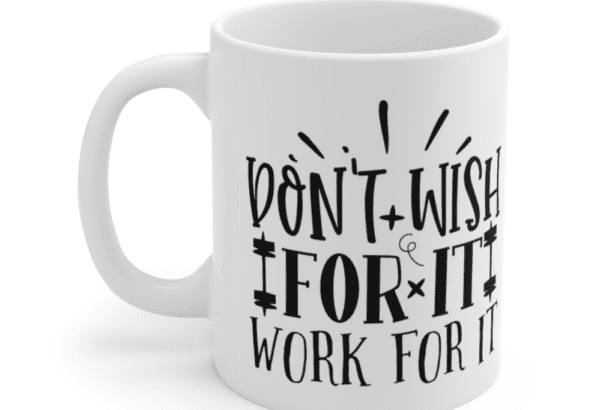 Don’t Wish for It Work for It – White 11oz Ceramic Coffee Mug