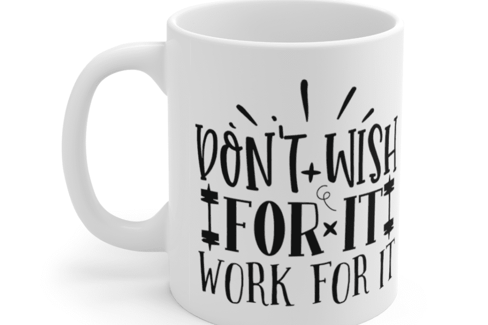 Don’t Wish for It Work for It – White 11oz Ceramic Coffee Mug
