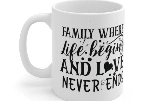 Family where Life Begins and Love Never Ends – White 11oz Ceramic Coffee Mug