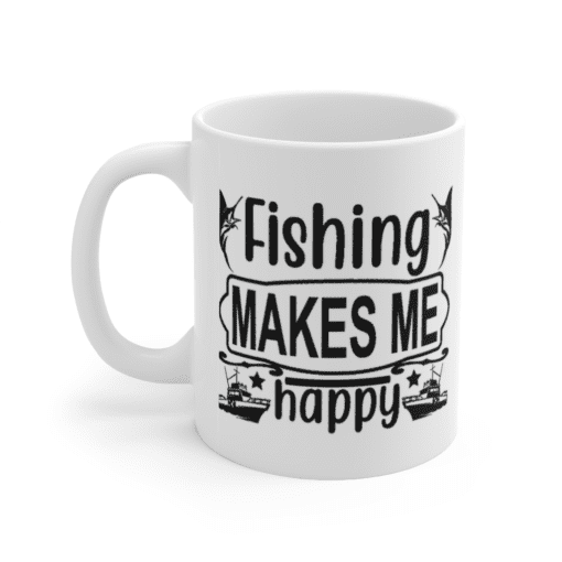 Fishing Makes Me Happy – White 11oz Ceramic Coffee Mug