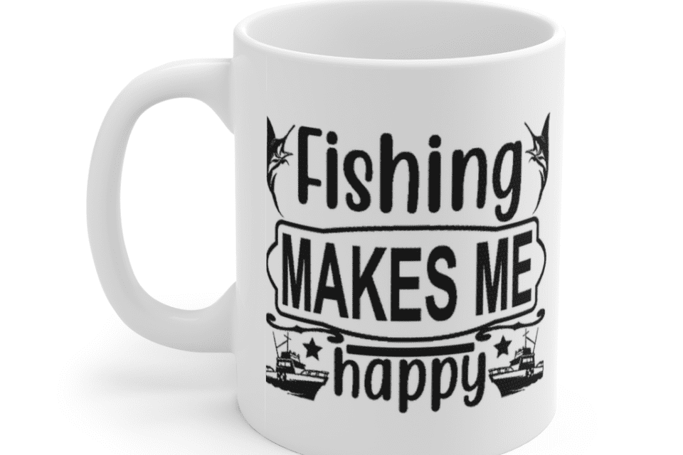 Fishing Makes Me Happy – White 11oz Ceramic Coffee Mug