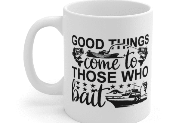 Good Things Come to Those who Bait – White 11oz Ceramic Coffee Mug (2)