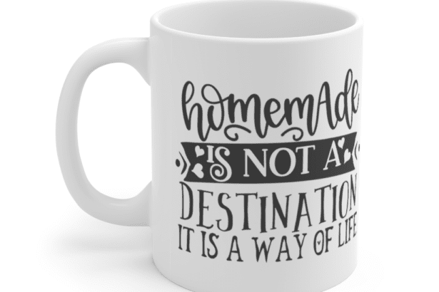 Homemade is Not a Destination It is a Way of Life – White 11oz Ceramic Coffee Mug