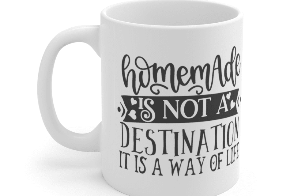 Homemade is Not a Destination It is a Way of Life – White 11oz Ceramic Coffee Mug