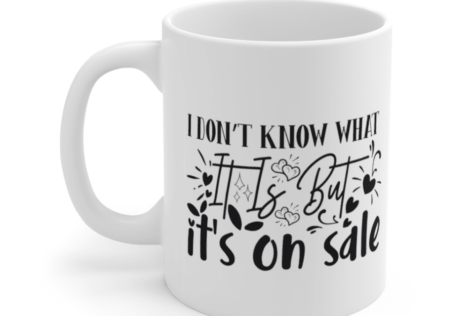 I Don’t Know what it is but It’s on Sale – White 11oz Ceramic Coffee Mug
