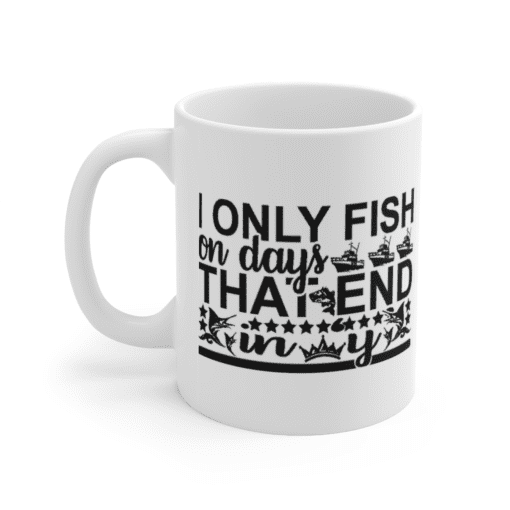 I Only Fish on Days that End in Y – White 11oz Ceramic Coffee Mug