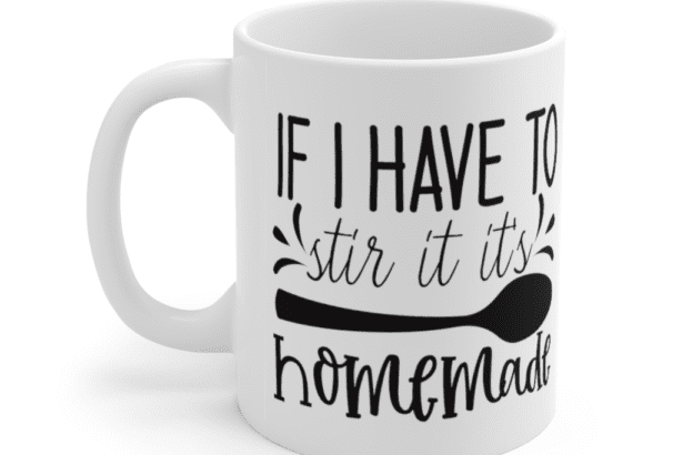 If I have to Stir It It’s Homemade – White 11oz Ceramic Coffee Mug