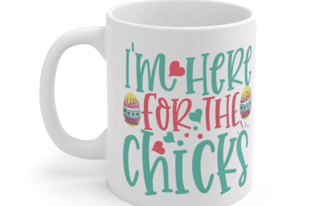 I’m Here for the Chicks – White 11oz Ceramic Coffee Mug