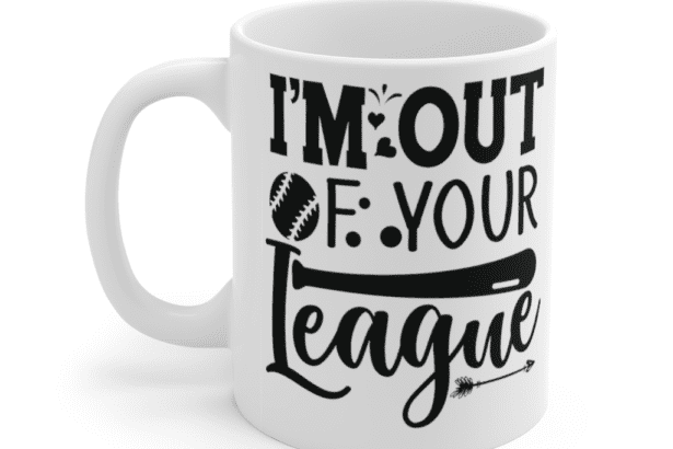I’m Out Of Your League – White 11oz Ceramic Coffee Mug