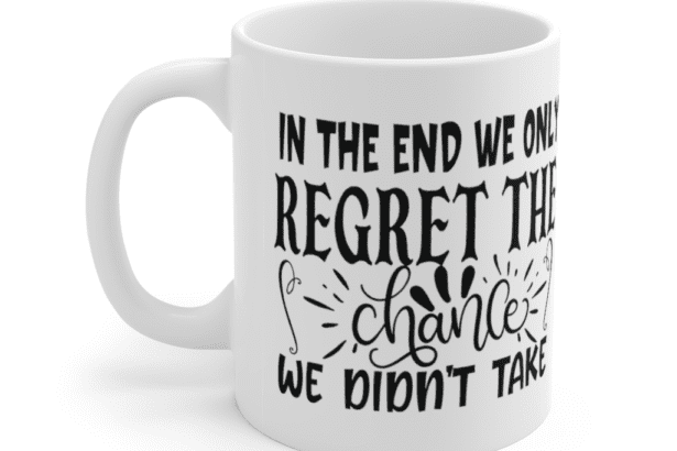 In the End We Only Regret the Chance We Didn’t Take – White 11oz Ceramic Coffee Mug