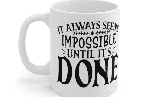 It Always Seems Impossible Until It’s Done – White 11oz Ceramic Coffee Mug