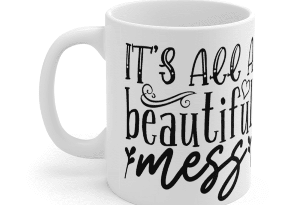 It’s All A Beautiful Mess – White 11oz Ceramic Coffee Mug
