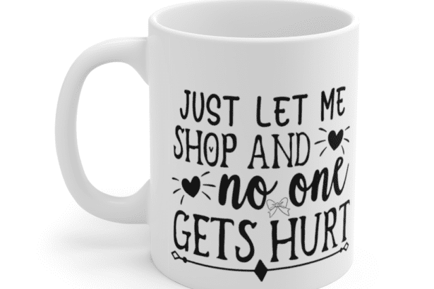 Just Let Me Shop and No One Gets Hurt – White 11oz Ceramic Coffee Mug