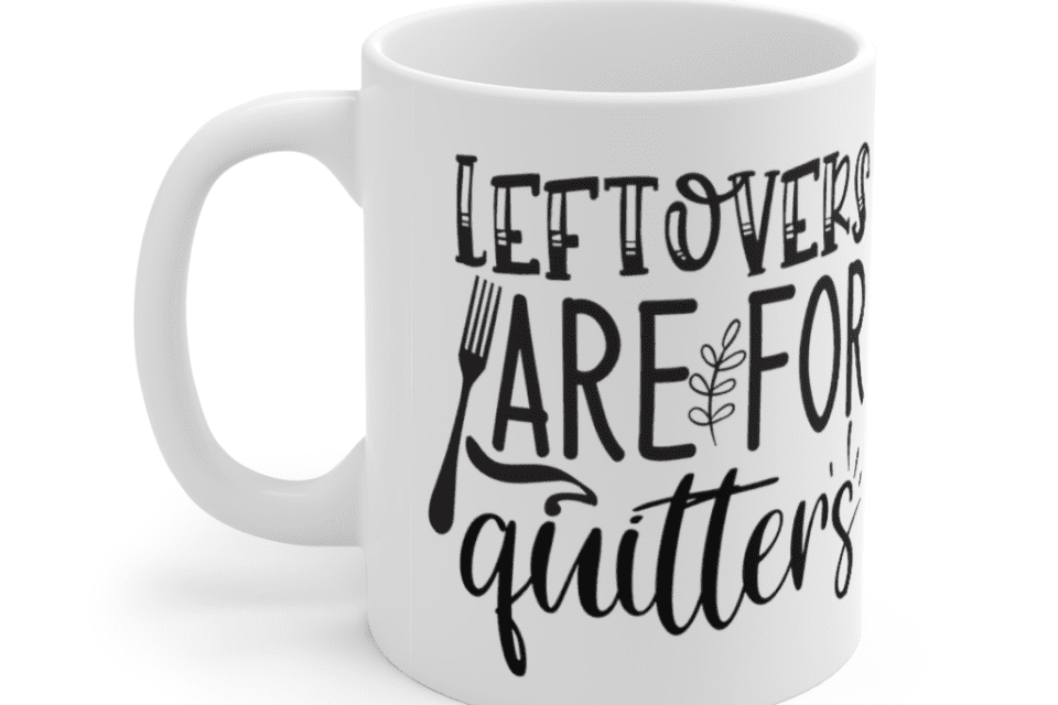 Leftovers are for Quitters – White 11oz Ceramic Coffee Mug