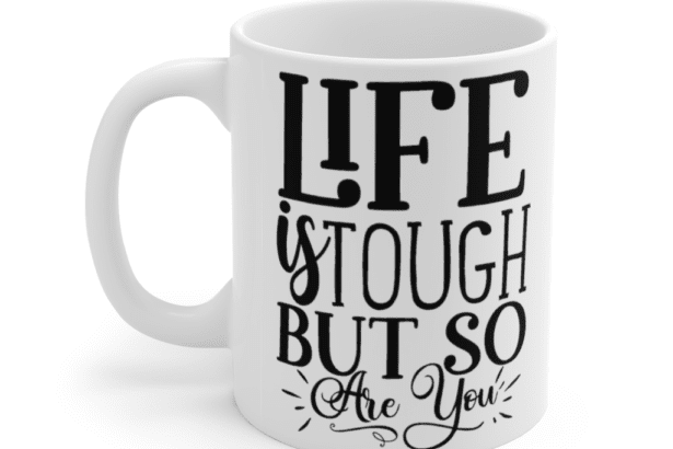 Life is Tough, but So are You – White 11oz Ceramic Coffee Mug