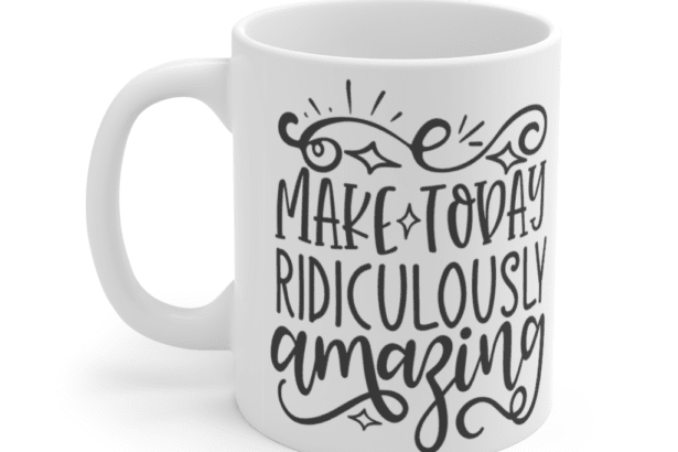 Make Today Ridiculously Amazing – White 11oz Ceramic Coffee Mug