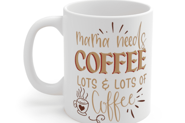 Mama Needs Coffee Lots & Lots of Coffee – White 11oz Ceramic Coffee Mug