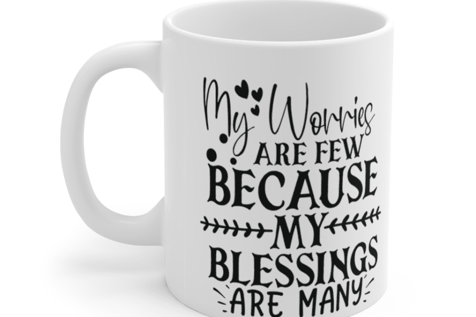 My Worries are Few because My Blessings are Many – White 11oz Ceramic Coffee Mug