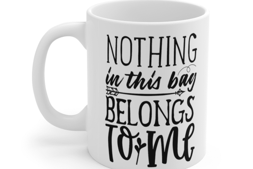 Nothing in this Bag Belongs to Me – White 11oz Ceramic Coffee Mug