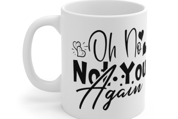 Oh No Not You Again – White 11oz Ceramic Coffee Mug (2)