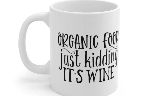 Organic Food Just Kidding It’s Wine – White 11oz Ceramic Coffee Mug
