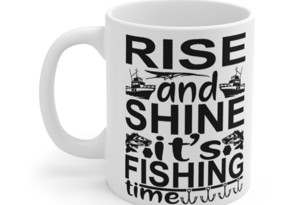 Rise and Shine It’s Fishing Time – White 11oz Ceramic Coffee Mug