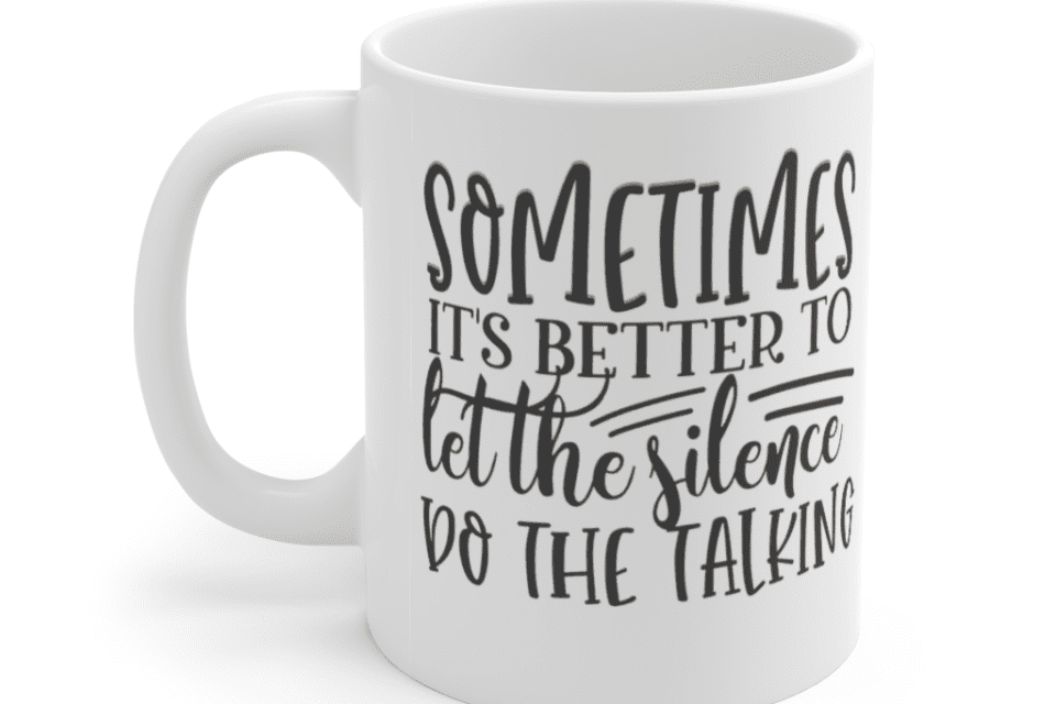 Sometimes It’s Better to Let the Silence Do the Talking – White 11oz Ceramic Coffee Mug