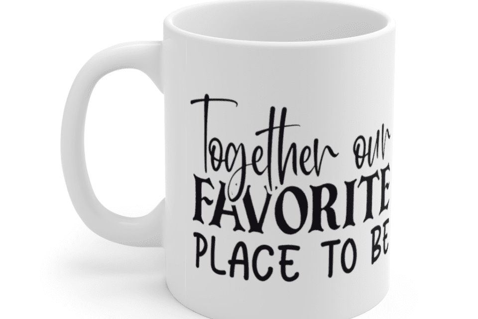 Together Our Favorite Place To Be – White 11oz Ceramic Coffee Mug