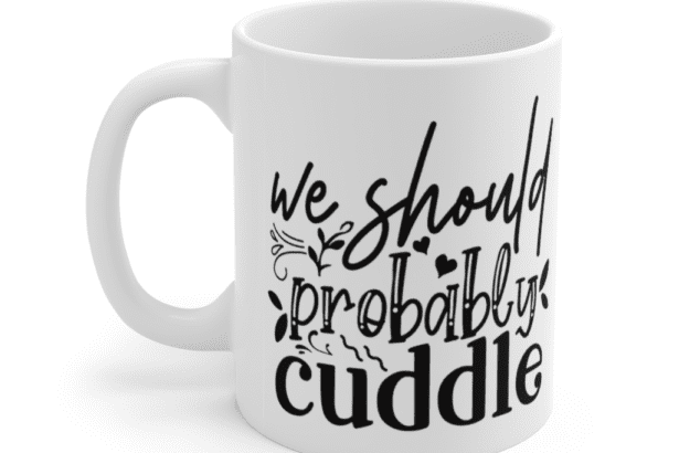 We Should Probably Cuddle – White 11oz Ceramic Coffee Mug