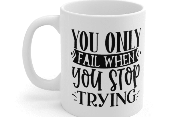 You Only Fail When You Stop Trying – White 11oz Ceramic Coffee Mug