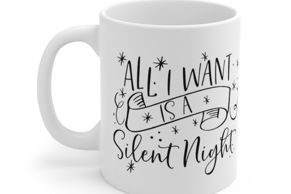 All I Want is a Silent Night – White 11oz Ceramic Coffee Mug