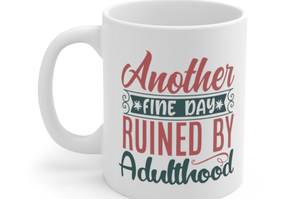 Another Fine Day Ruined by Adulthood – White 11oz Ceramic Coffee Mug (4)
