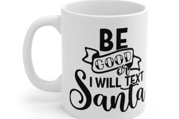 Be Good or I will Text Santa – White 11oz Ceramic Coffee Mug (3)