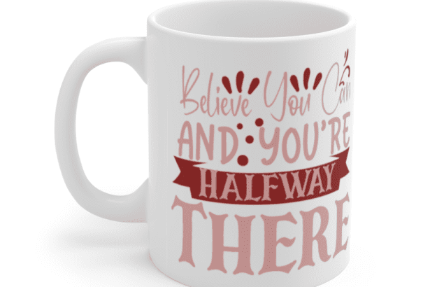 Believe You Can and You’re Halfway There – White 11oz Ceramic Coffee Mug