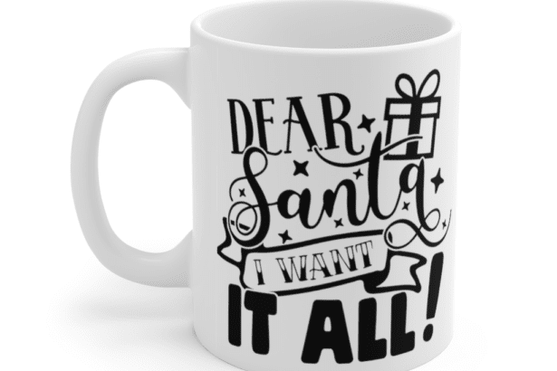 Dear Santa I Want It All! – White 11oz Ceramic Coffee Mug