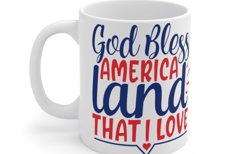 God Bless America Land That I Love – White 11oz Ceramic Coffee Mug