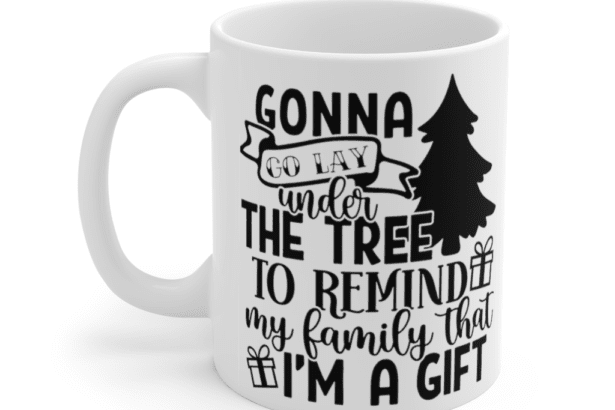 Gonna Go Lay Under the Tree to Remind My Family that I’m a Gift – White 11oz Ceramic Coffee Mug