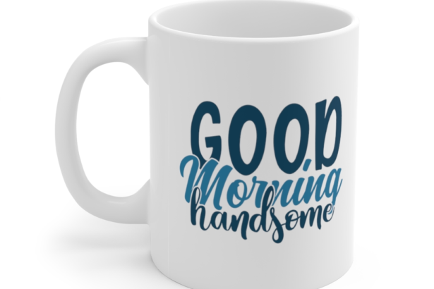 Good Morning Handsome – White 11oz Ceramic Coffee Mug