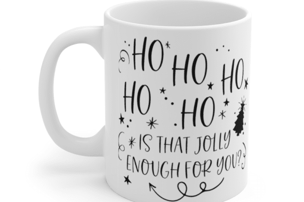 Ho Ho Ho Ho Ho is that Jolly Enough for You? – White 11oz Ceramic Coffee Mug