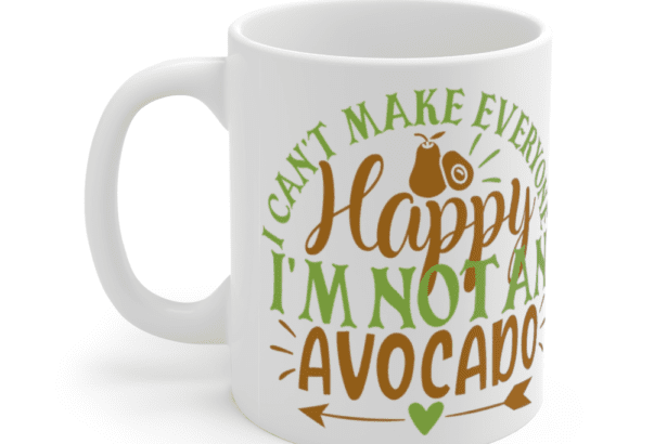 I Can’t Make Everyone Happy I’m Not An Avocado – White 11oz Ceramic Coffee Mug