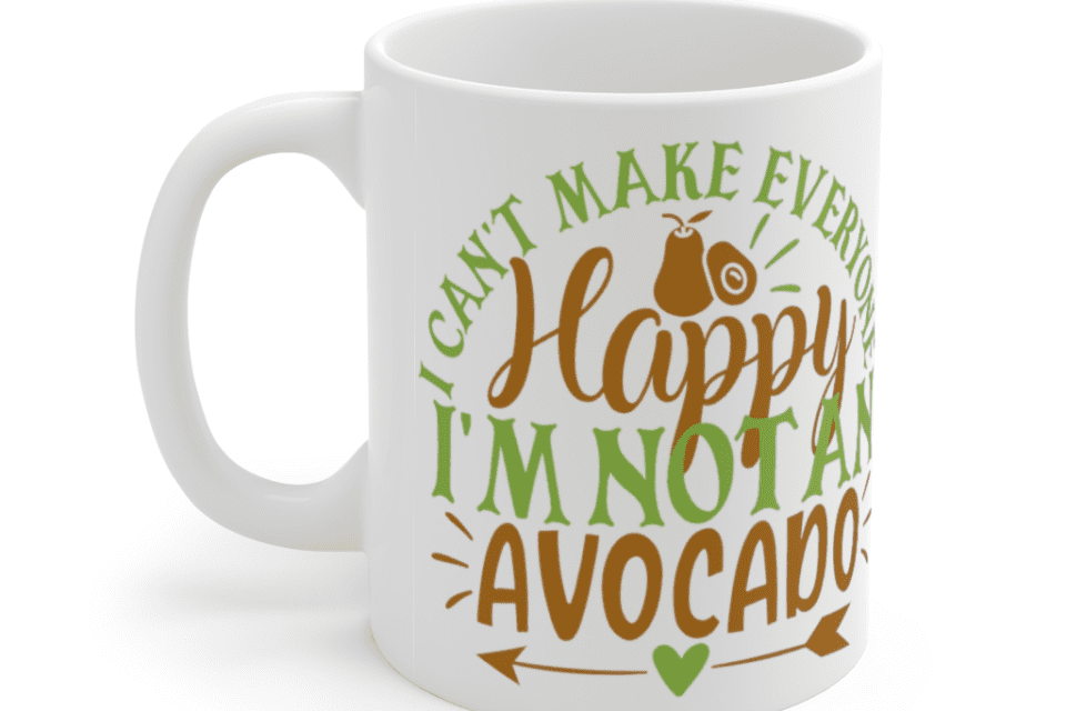 I Can’t Make Everyone Happy I’m Not An Avocado – White 11oz Ceramic Coffee Mug