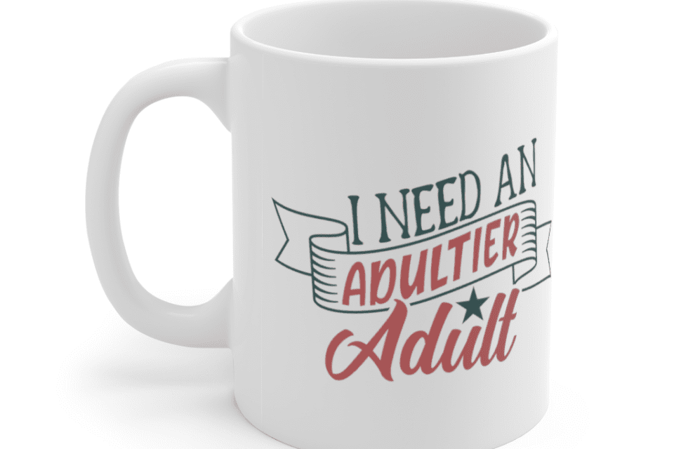 I Need an Adultier Adult – White 11oz Ceramic Coffee Mug (2)