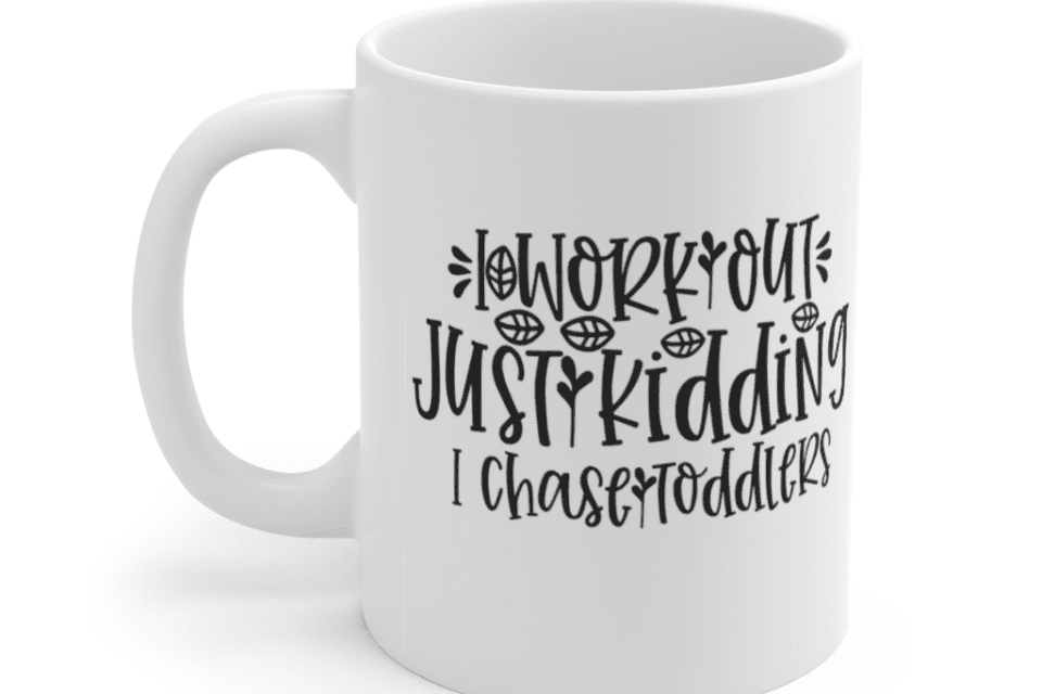 I Work Out Just Kidding I Chase Toddlers – White 11oz Ceramic Coffee Mug (2)