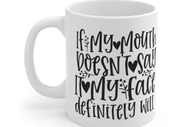 If My Mouth Doesn’t Say It My Face Definitely Will – White 11oz Ceramic Coffee Mug (8)