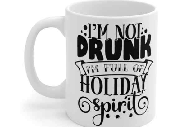 I’m Not Drunk I’m Full of Holiday Spirit – White 11oz Ceramic Coffee Mug 1